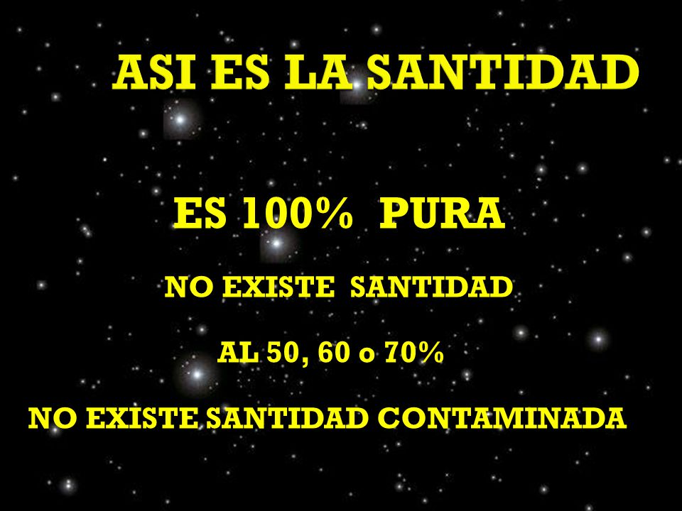ASI ES LA SANTIDAD ES 100% PURA NO EXISTE SANTIDAD AL 50, 60 o 70% NO EXISTE SANTIDAD CONTAMINADA