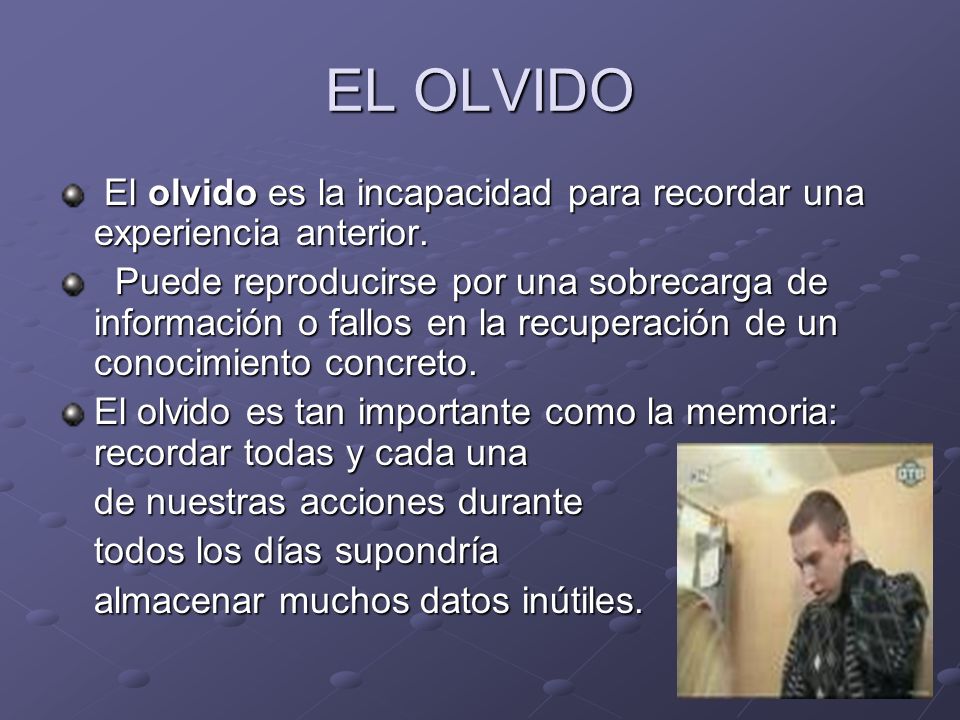 EL OLVIDO El olvido es la incapacidad para recordar una experiencia anterior.