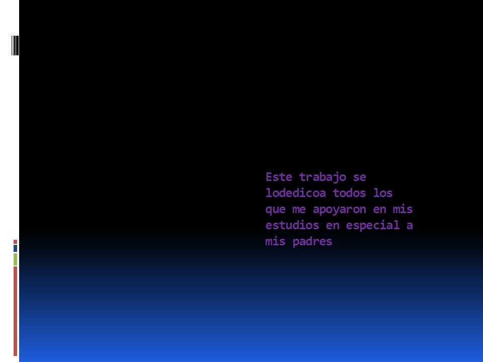 Este trabajo se lodedicoa todos los que me apoyaron en mis estudios en especial a mis padres