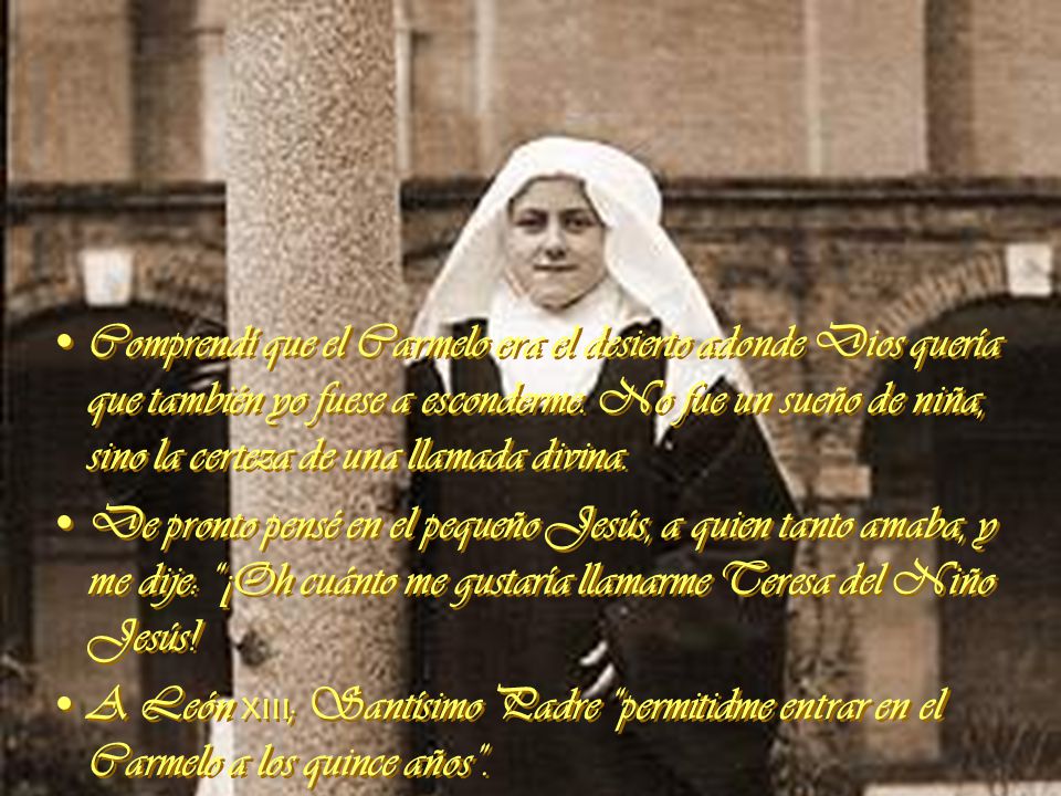 Comprendí que el Carmelo era el desierto adonde Dios quería que también yo fuese a esconderme. No fue un sueño de niña, sino la certeza de una llamada divina.