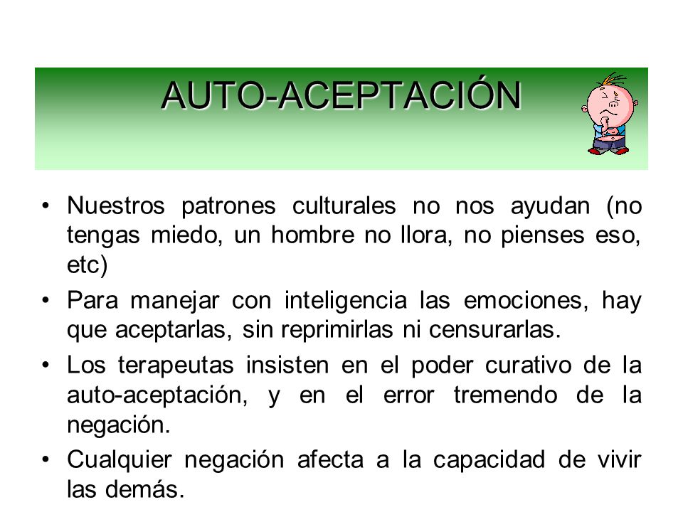 AUTO-ACEPTACIÓN Nuestros patrones culturales no nos ayudan (no tengas miedo, un hombre no llora, no pienses eso, etc)