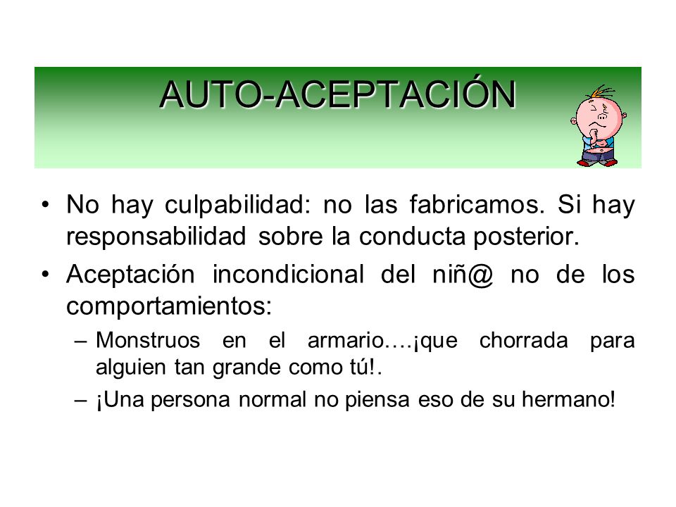 AUTO-ACEPTACIÓN No hay culpabilidad: no las fabricamos. Si hay responsabilidad sobre la conducta posterior.
