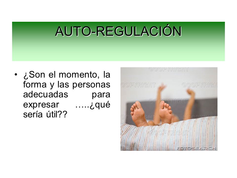 AUTO-REGULACIÓN ¿Son el momento, la forma y las personas adecuadas para expresar …..¿qué sería útil