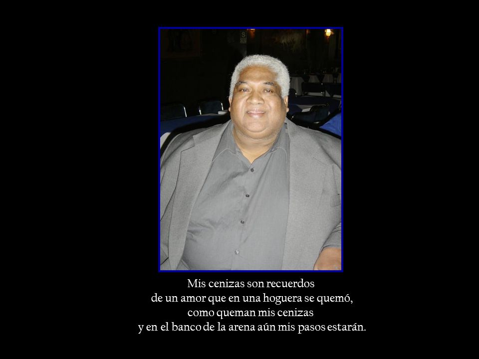 Mis cenizas son recuerdos de un amor que en una hoguera se quemó,