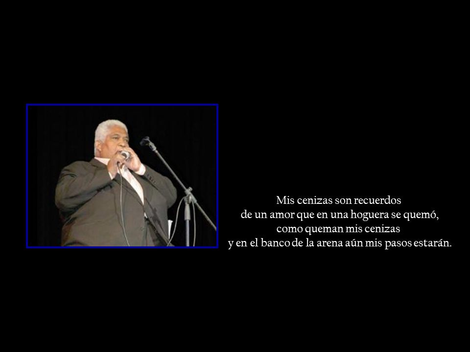 Mis cenizas son recuerdos de un amor que en una hoguera se quemó,