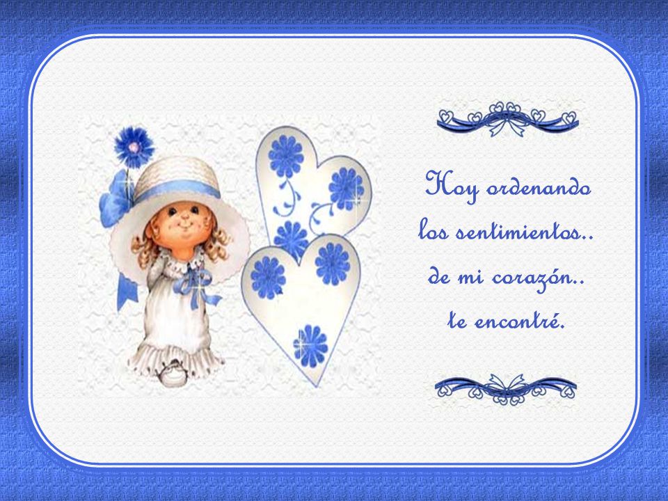 Hoy ordenando los sentimientos.. de mi corazón.. te encontré.