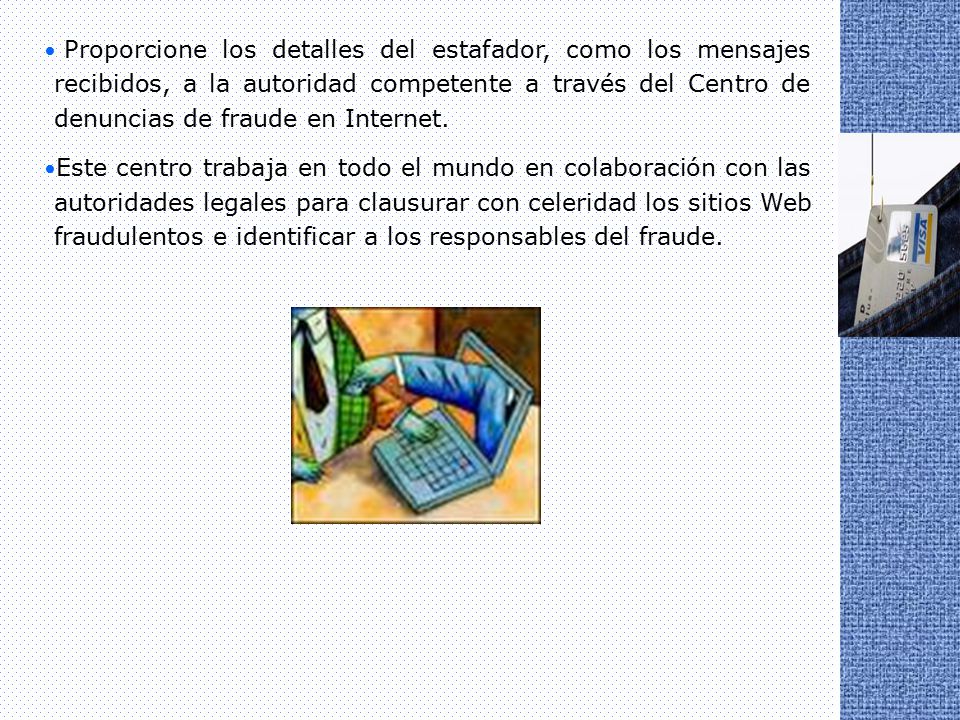 Proporcione los detalles del estafador, como los mensajes recibidos, a la autoridad competente a través del Centro de denuncias de fraude en Internet.