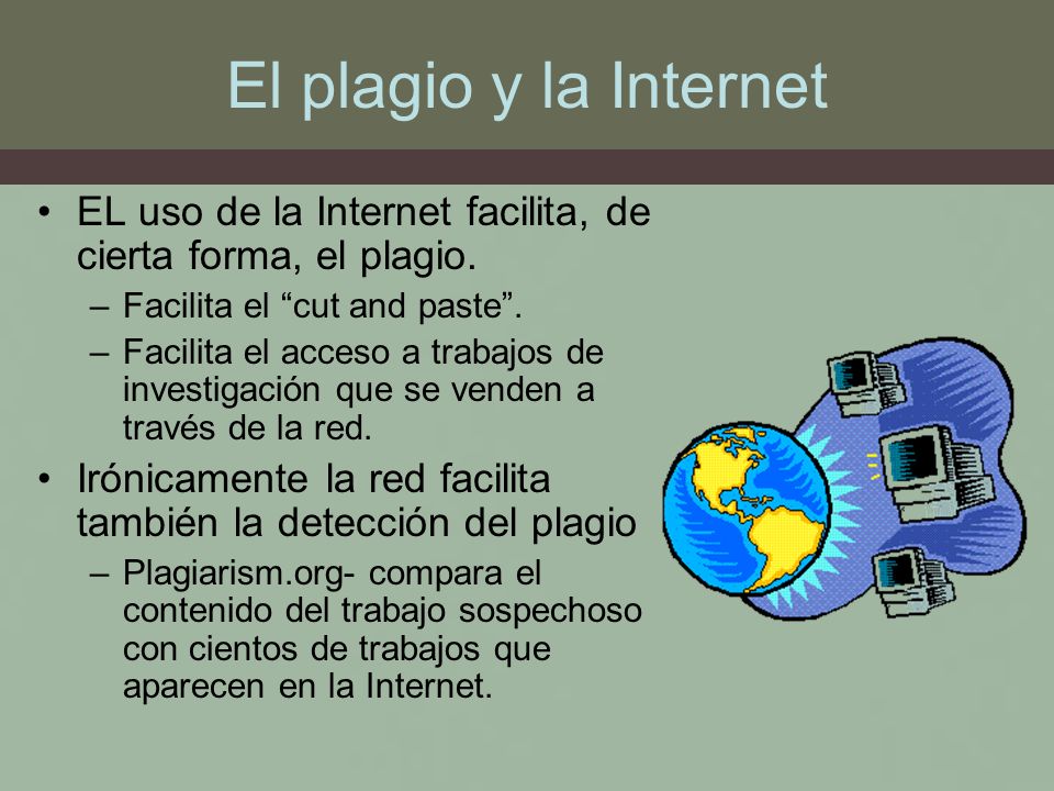 El plagio y la Internet EL uso de la Internet facilita, de cierta forma, el plagio. Facilita el cut and paste .