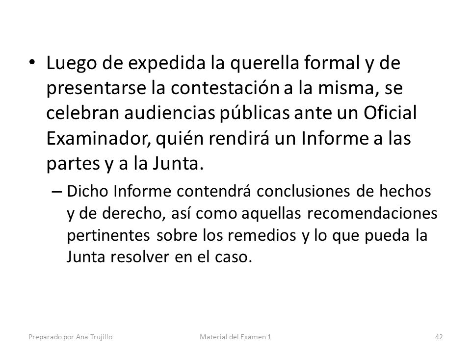 Luego de expedida la querella formal y de presentarse la contestación a la misma, se celebran audiencias públicas ante un Oficial Examinador, quién rendirá un Informe a las partes y a la Junta.