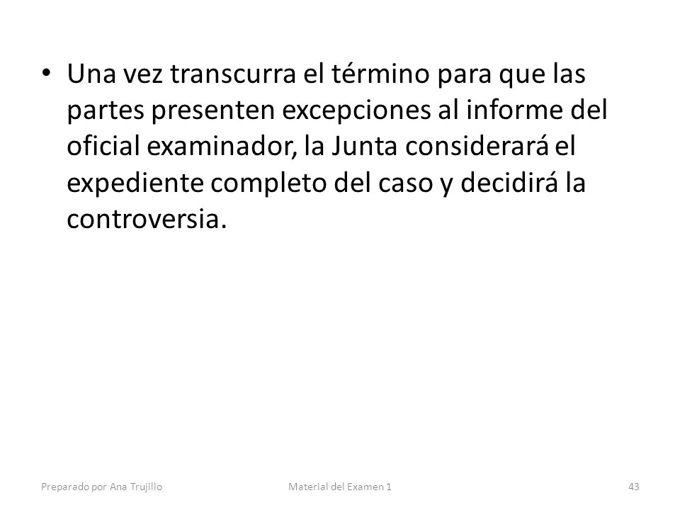 Una vez transcurra el término para que las partes presenten excepciones al informe del oficial examinador, la Junta considerará el expediente completo del caso y decidirá la controversia.