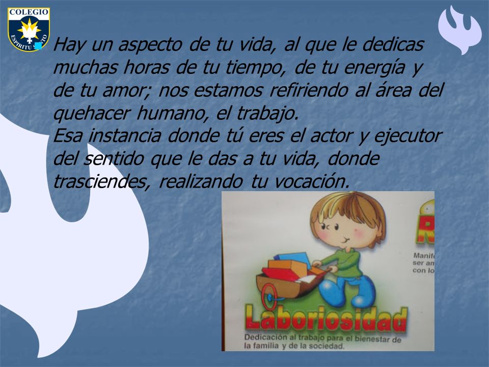 Hay un aspecto de tu vida, al que le dedicas muchas horas de tu tiempo, de tu energía y de tu amor; nos estamos refiriendo al área del quehacer humano, el trabajo.