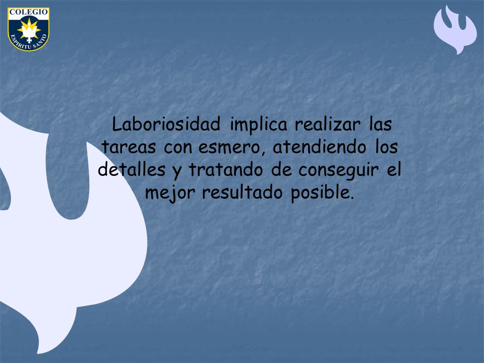 Laboriosidad implica realizar las tareas con esmero, atendiendo los detalles y tratando de conseguir el mejor resultado posible.