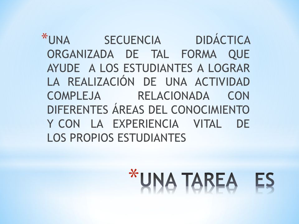 UNA SECUENCIA DIDÁCTICA ORGANIZADA DE TAL FORMA QUE AYUDE A LOS ESTUDIANTES A LOGRAR LA REALIZACIÓN DE UNA ACTIVIDAD COMPLEJA RELACIONADA CON DIFERENTES ÁREAS DEL CONOCIMIENTO Y CON LA EXPERIENCIA VITAL DE LOS PROPIOS ESTUDIANTES