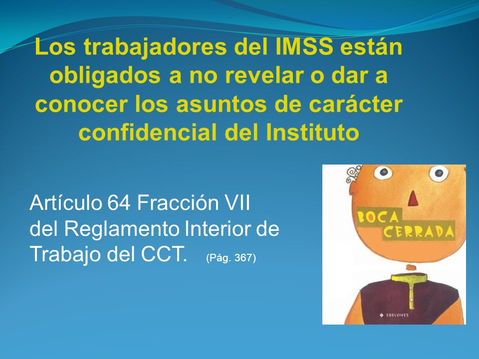 Los trabajadores del IMSS están obligados a no revelar o dar a conocer los asuntos de carácter confidencial del Instituto