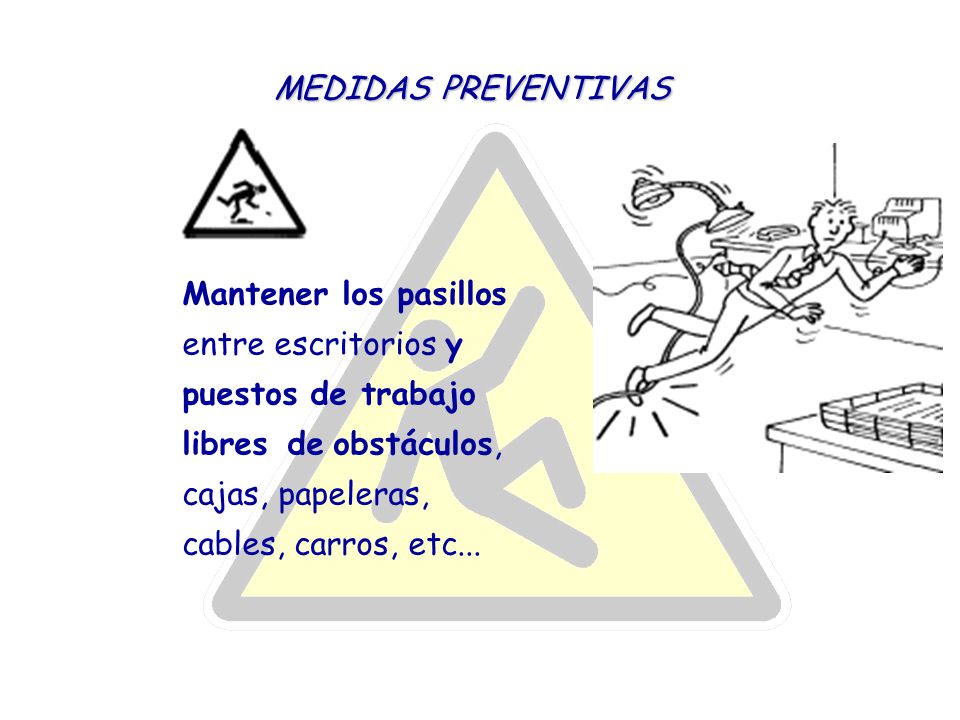 MEDIDAS PREVENTIVAS Mantener los pasillos entre escritorios y puestos de trabajo libres de obstáculos, cajas, papeleras, cables, carros, etc...