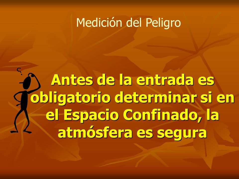 Medición del Peligro Antes de la entrada es obligatorio determinar si en el Espacio Confinado, la atmósfera es segura.