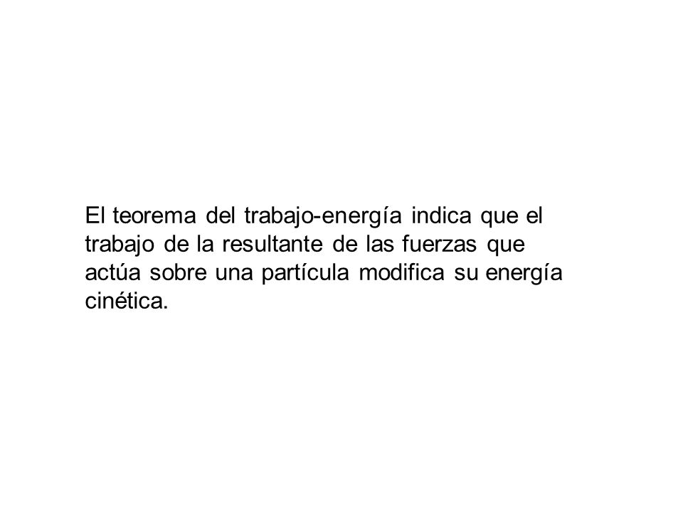 El teorema del trabajo-energía indica que el trabajo de la resultante de las fuerzas que actúa sobre una partícula modifica su energía cinética.