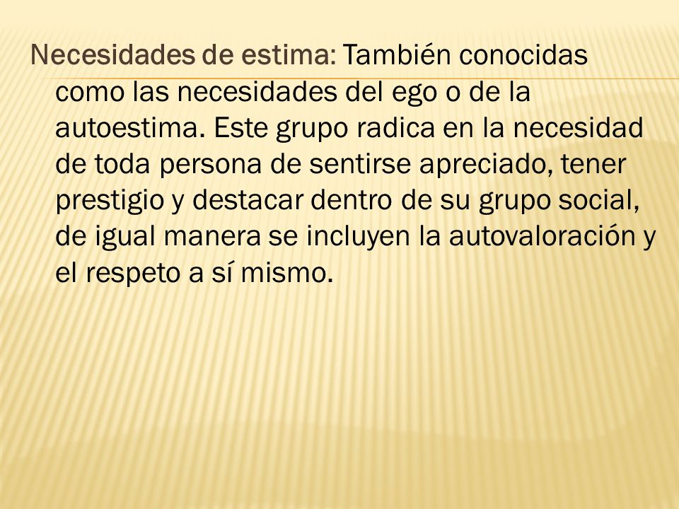 Necesidades de estima: También conocidas como las necesidades del ego o de la autoestima.