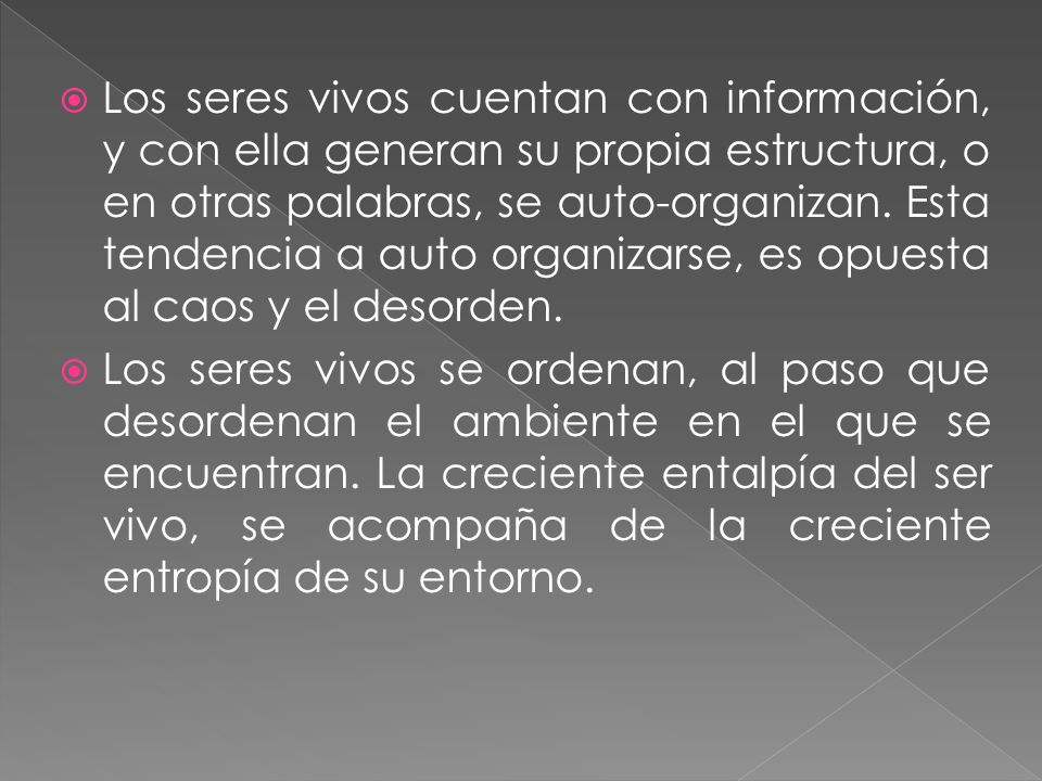Los seres vivos cuentan con información, y con ella generan su propia estructura, o en otras palabras, se auto-organizan. Esta tendencia a auto organizarse, es opuesta al caos y el desorden.