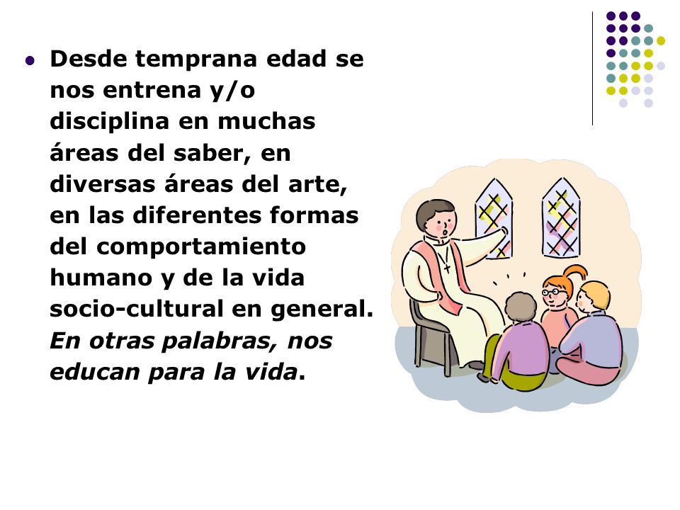 Desde temprana edad se nos entrena y/o disciplina en muchas áreas del saber, en diversas áreas del arte, en las diferentes formas del comportamiento humano y de la vida socio-cultural en general.