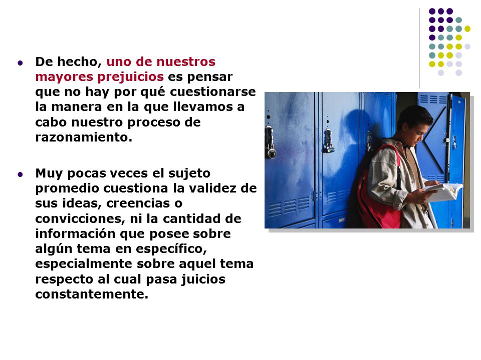 De hecho, uno de nuestros mayores prejuicios es pensar que no hay por qué cuestionarse la manera en la que llevamos a cabo nuestro proceso de razonamiento.