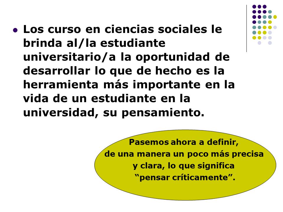 Los curso en ciencias sociales le brinda al/la estudiante universitario/a la oportunidad de desarrollar lo que de hecho es la herramienta más importante en la vida de un estudiante en la universidad, su pensamiento.