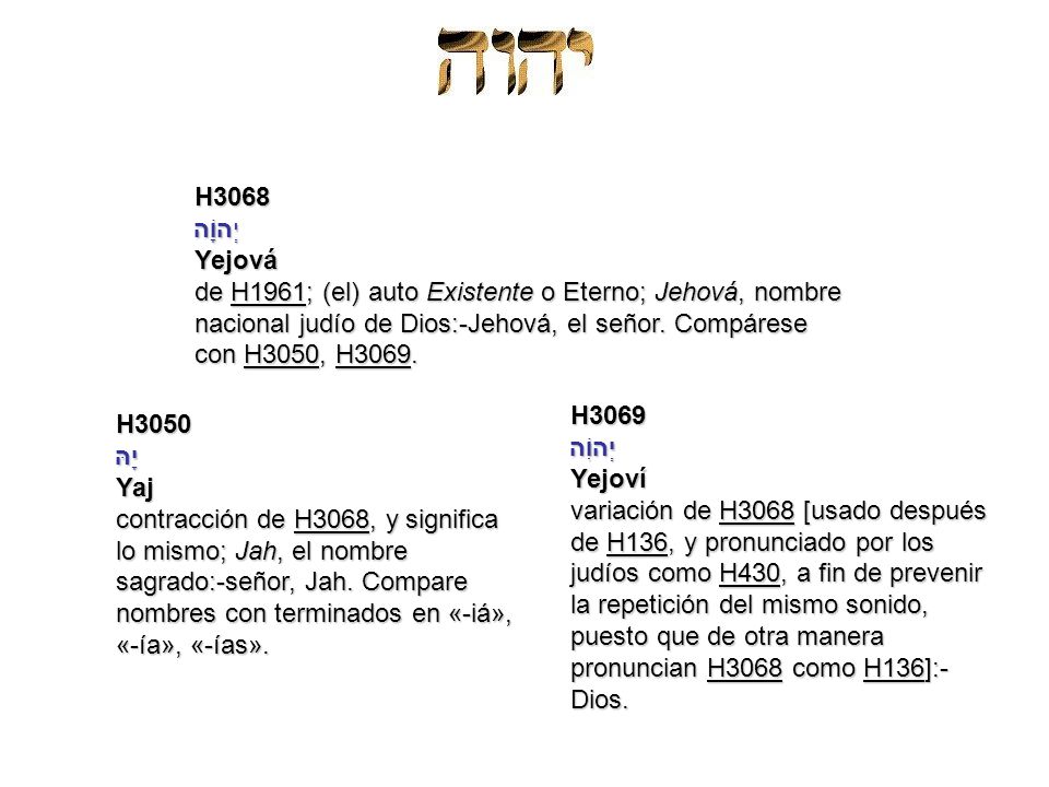 H3068 יְהוָֹה. Yejová. de H1961; (el) auto Existente o Eterno; Jehová, nombre nacional judío de Dios:-Jehová, el señor. Compárese con H3050, H3069.
