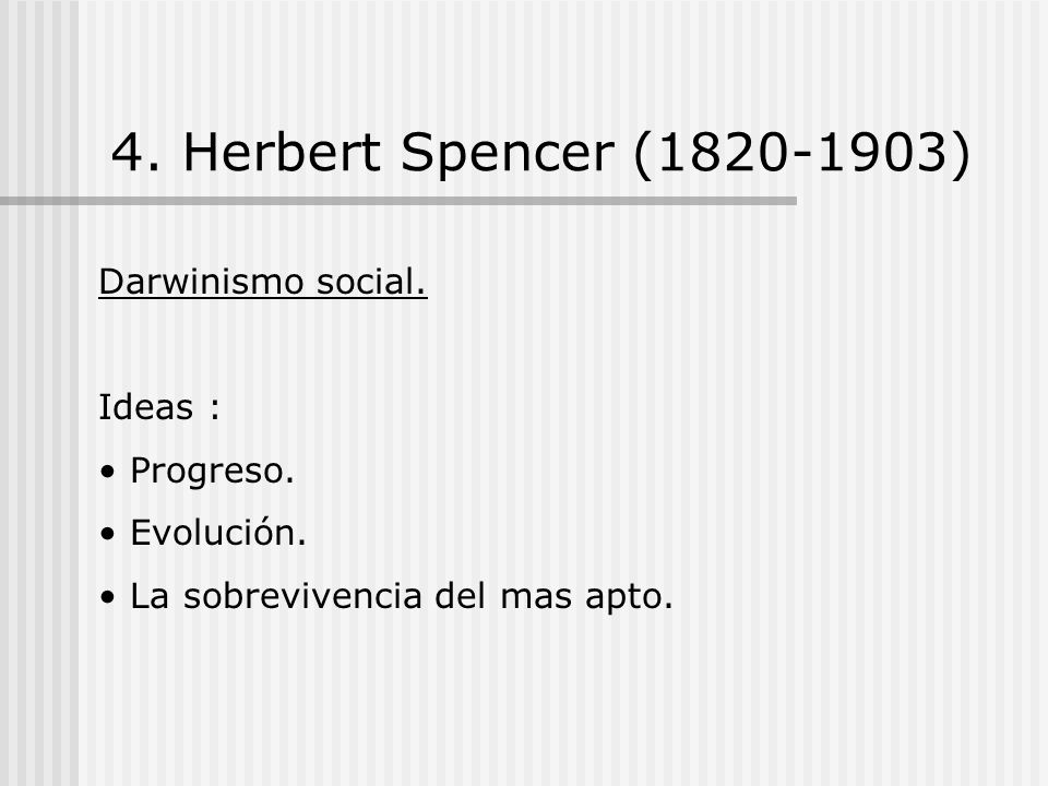 4. Herbert Spencer ( ) Darwinismo social. Ideas : Progreso.