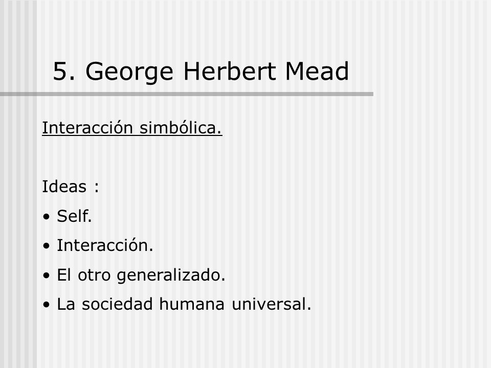 5. George Herbert Mead Interacción simbólica. Ideas : Self.