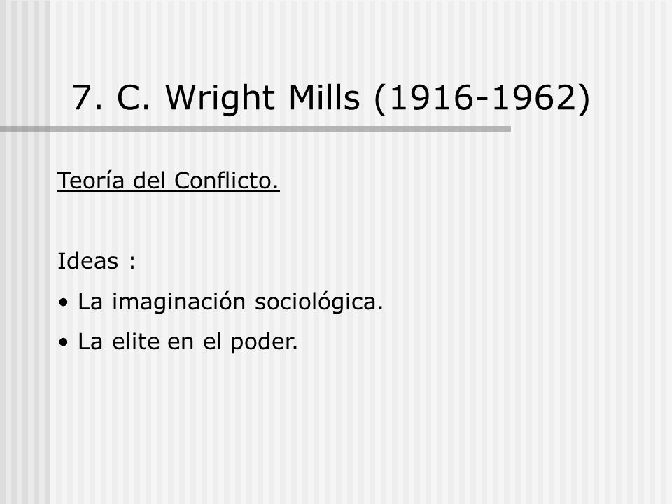 7. C. Wright Mills ( ) Teoría del Conflicto. Ideas :