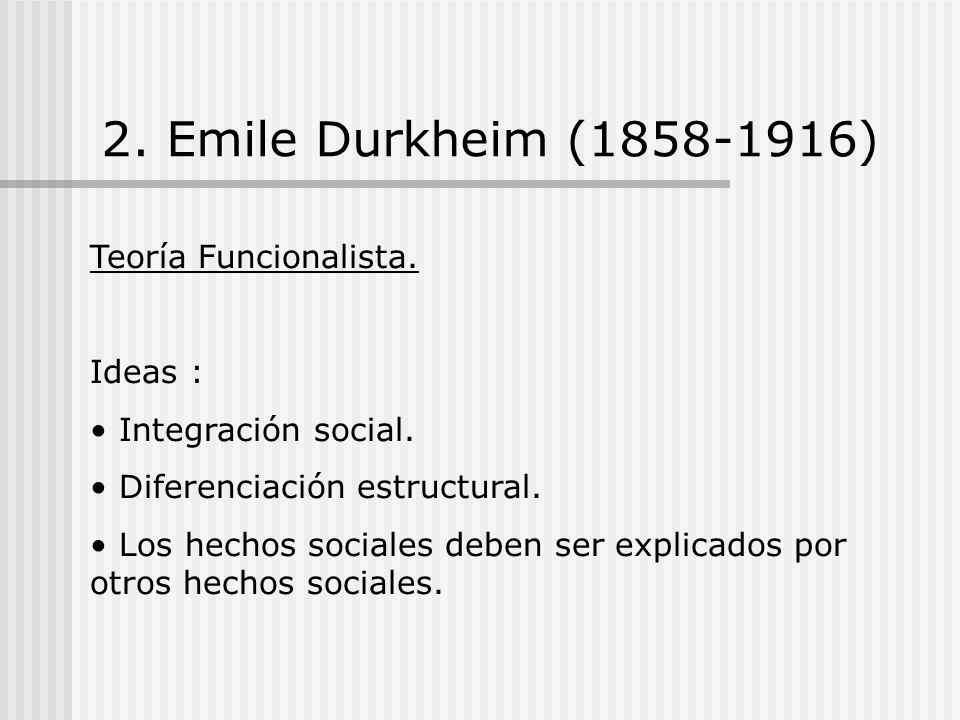2. Emile Durkheim ( ) Teoría Funcionalista. Ideas :