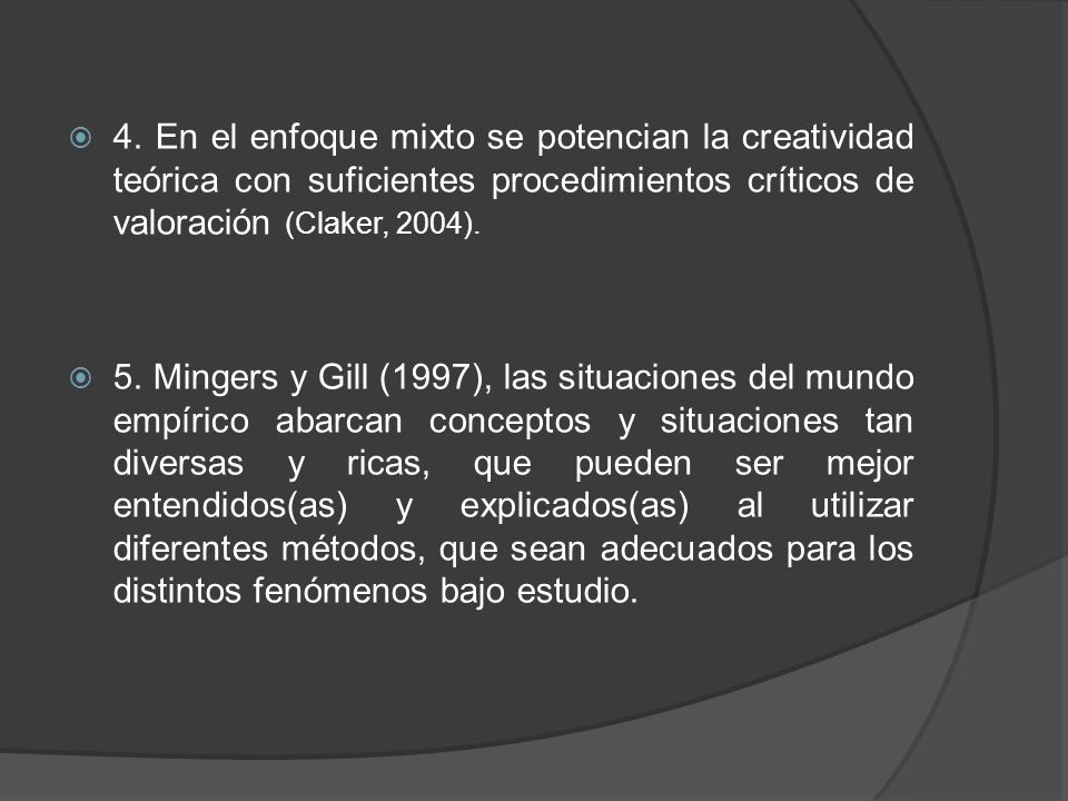 4. En el enfoque mixto se potencian la creatividad teórica con suficientes procedimientos críticos de valoración (Claker, 2004).