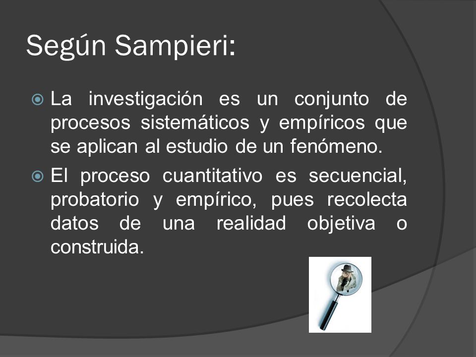 Según Sampieri: La investigación es un conjunto de procesos sistemáticos y empíricos que se aplican al estudio de un fenómeno.