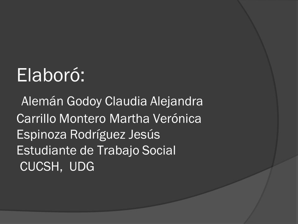 Elaboró: Alemán Godoy Claudia Alejandra Carrillo Montero Martha Verónica Espinoza Rodríguez Jesús Estudiante de Trabajo Social CUCSH, UDG