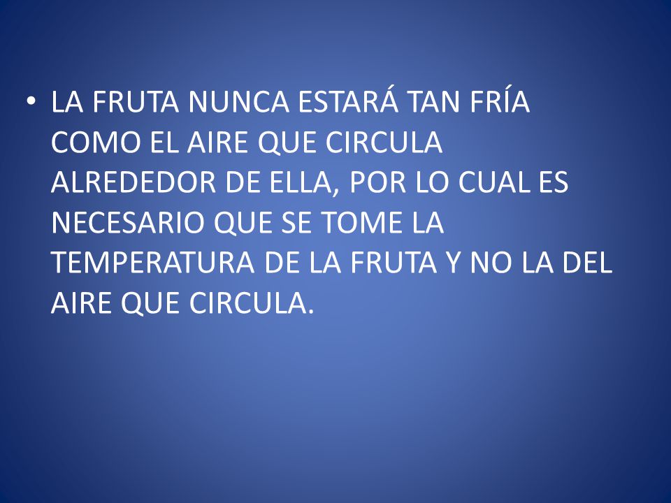LA FRUTA NUNCA ESTARÁ TAN FRÍA COMO EL AIRE QUE CIRCULA ALREDEDOR DE ELLA, POR LO CUAL ES NECESARIO QUE SE TOME LA TEMPERATURA DE LA FRUTA Y NO LA DEL AIRE QUE CIRCULA.