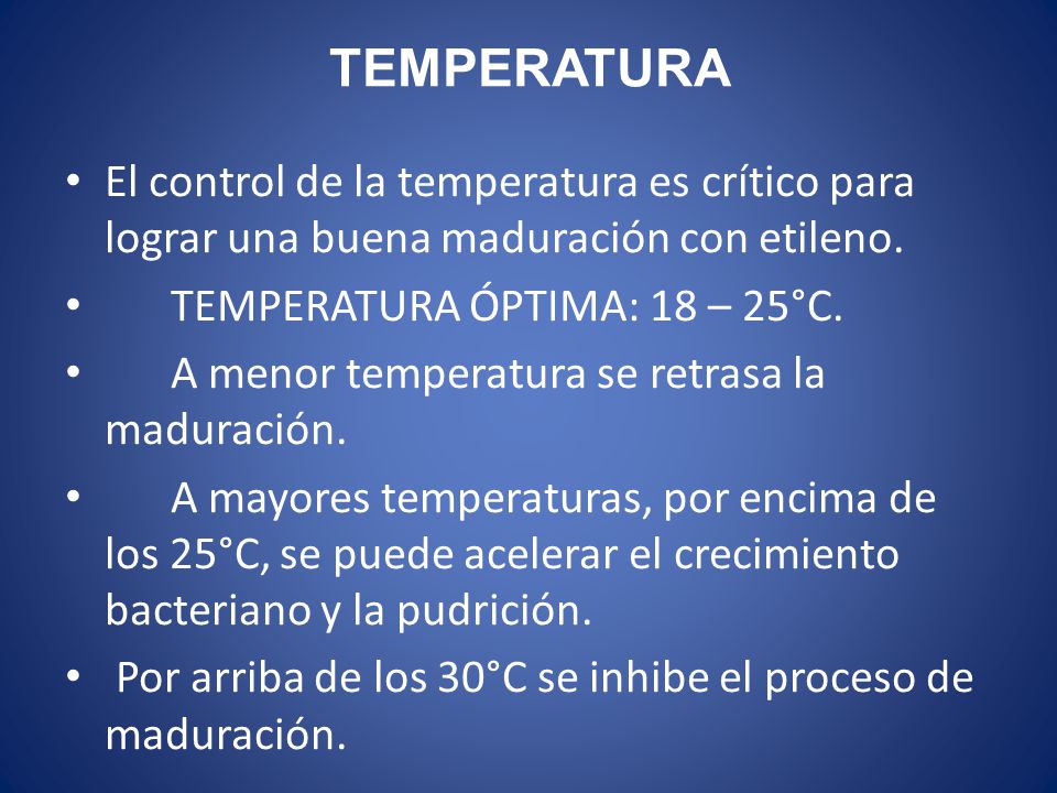 TEMPERATURA El control de la temperatura es crítico para lograr una buena maduración con etileno. TEMPERATURA ÓPTIMA: 18 – 25°C.