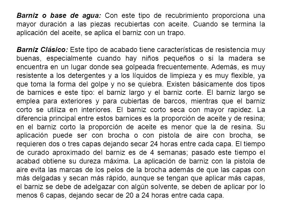 Barniz o base de agua: Con este tipo de recubrimiento proporciona una mayor duración a las piezas recubiertas con aceite. Cuando se termina la aplicación del aceite, se aplica el barniz con un trapo.
