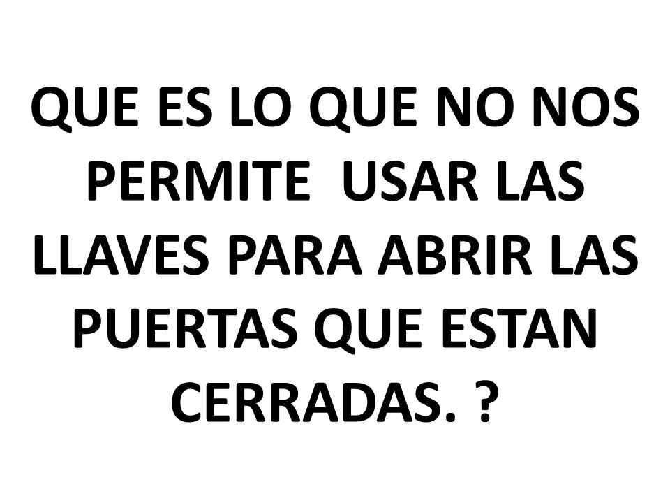 QUE ES LO QUE NO NOS PERMITE USAR LAS LLAVES PARA ABRIR LAS PUERTAS QUE ESTAN CERRADAS.