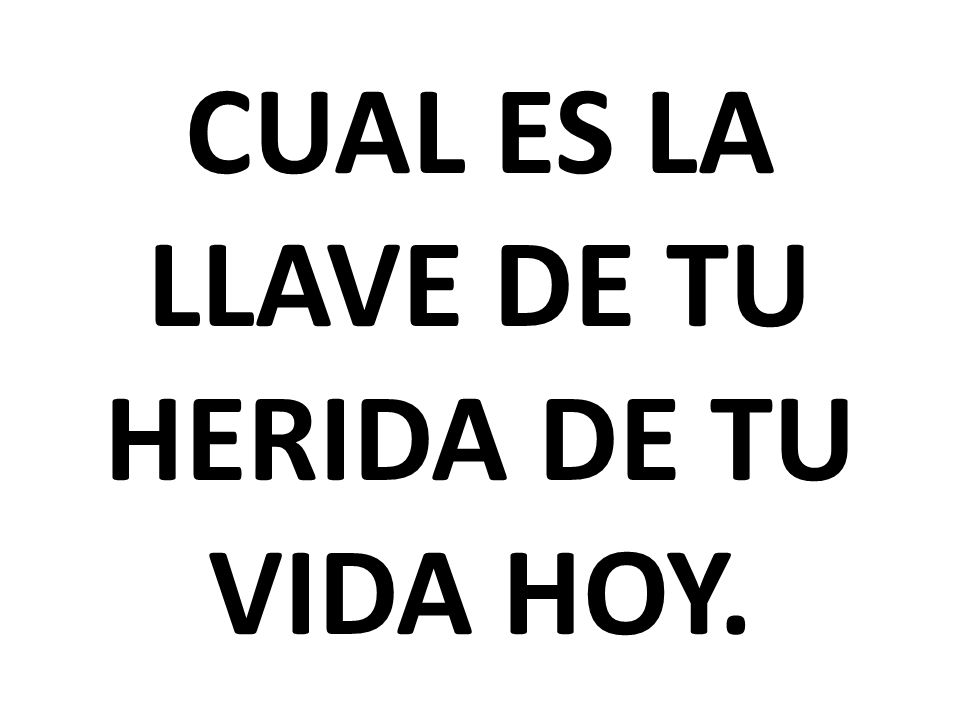 CUAL ES LA LLAVE DE TU HERIDA DE TU VIDA HOY.
