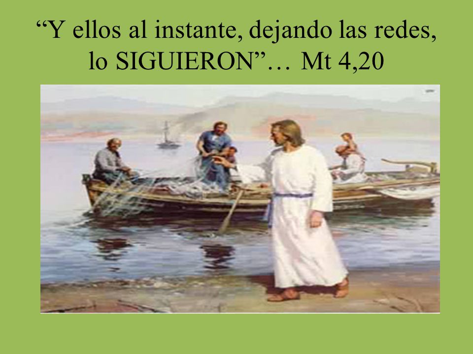 Y ellos al instante, dejando las redes, lo SIGUIERON … Mt 4,20