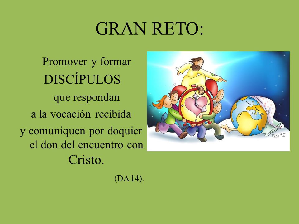 GRAN RETO: Promover y formar DISCÍPULOS que respondan a la vocación recibida y comuniquen por doquier el don del encuentro con Cristo.