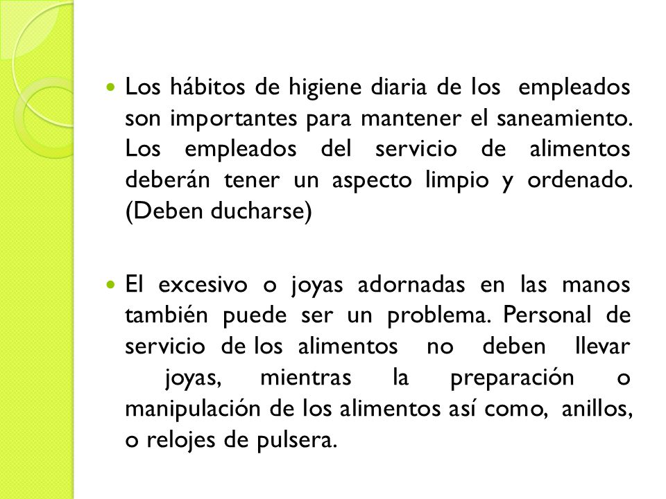 Los hábitos de higiene diaria de los empleados son importantes para mantener el saneamiento. Los empleados del servicio de alimentos deberán tener un aspecto limpio y ordenado. (Deben ducharse)