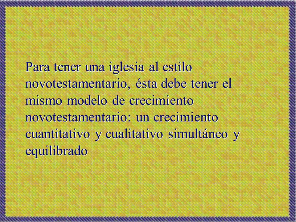 Para tener una iglesia al estilo novotestamentario, ésta debe tener el mismo modelo de crecimiento novotestamentario: un crecimiento cuantitativo y cualitativo simultáneo y equilibrado