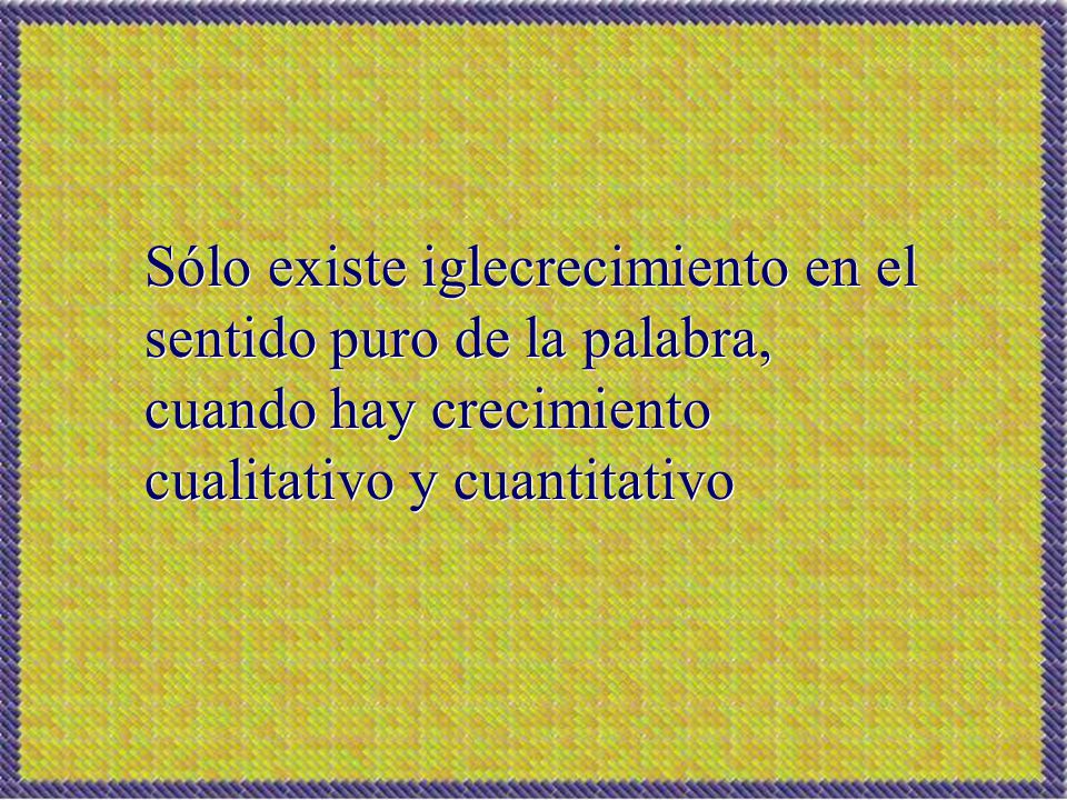 Sólo existe iglecrecimiento en el sentido puro de la palabra, cuando hay crecimiento cualitativo y cuantitativo