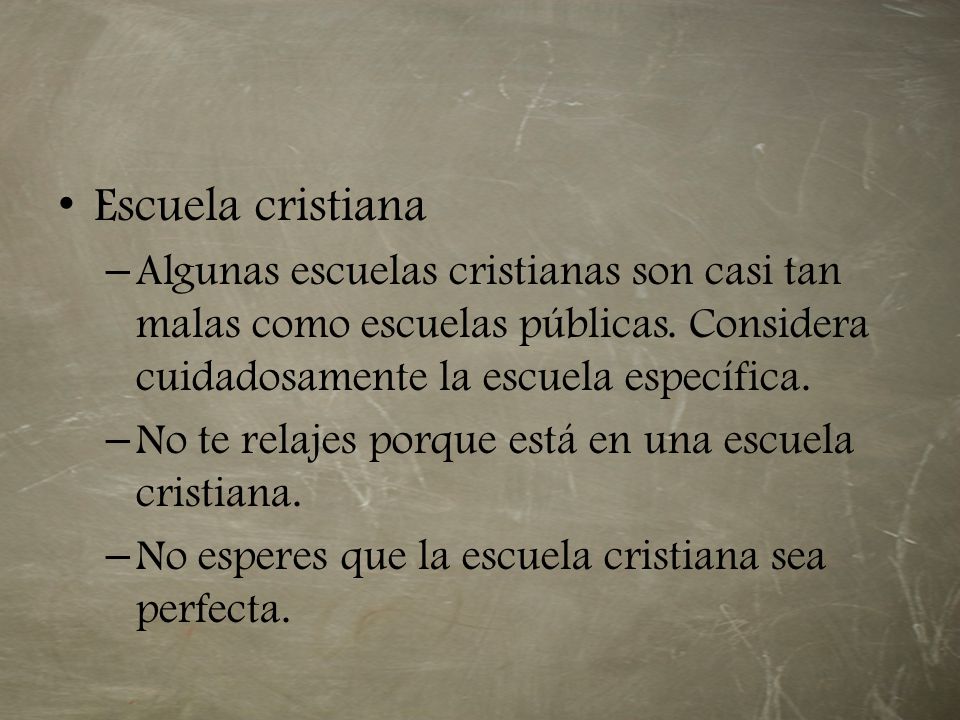 Escuela cristiana Algunas escuelas cristianas son casi tan malas como escuelas públicas. Considera cuidadosamente la escuela específica.