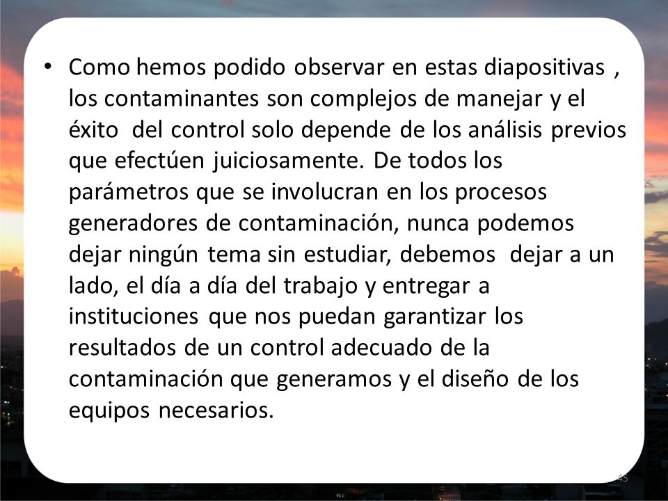 Como hemos podido observar en estas diapositivas , los contaminantes son complejos de manejar y el éxito del control solo depende de los análisis previos que efectúen juiciosamente.