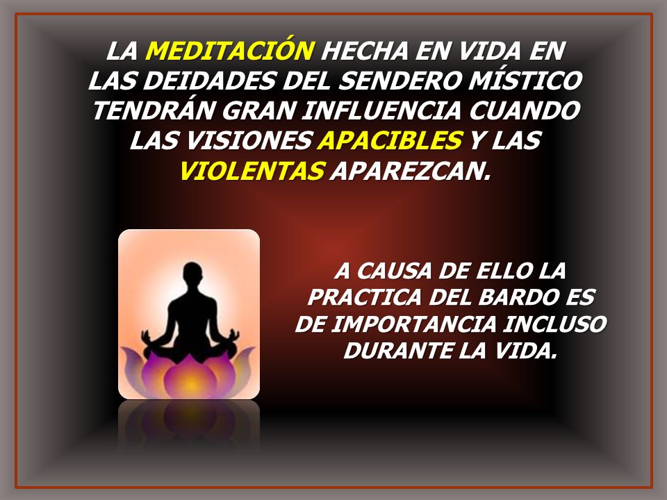 LA MEDITACIÓN HECHA EN VIDA EN LAS DEIDADES DEL SENDERO MÍSTICO TENDRÁN GRAN INFLUENCIA CUANDO LAS VISIONES APACIBLES Y LAS VIOLENTAS APAREZCAN.
