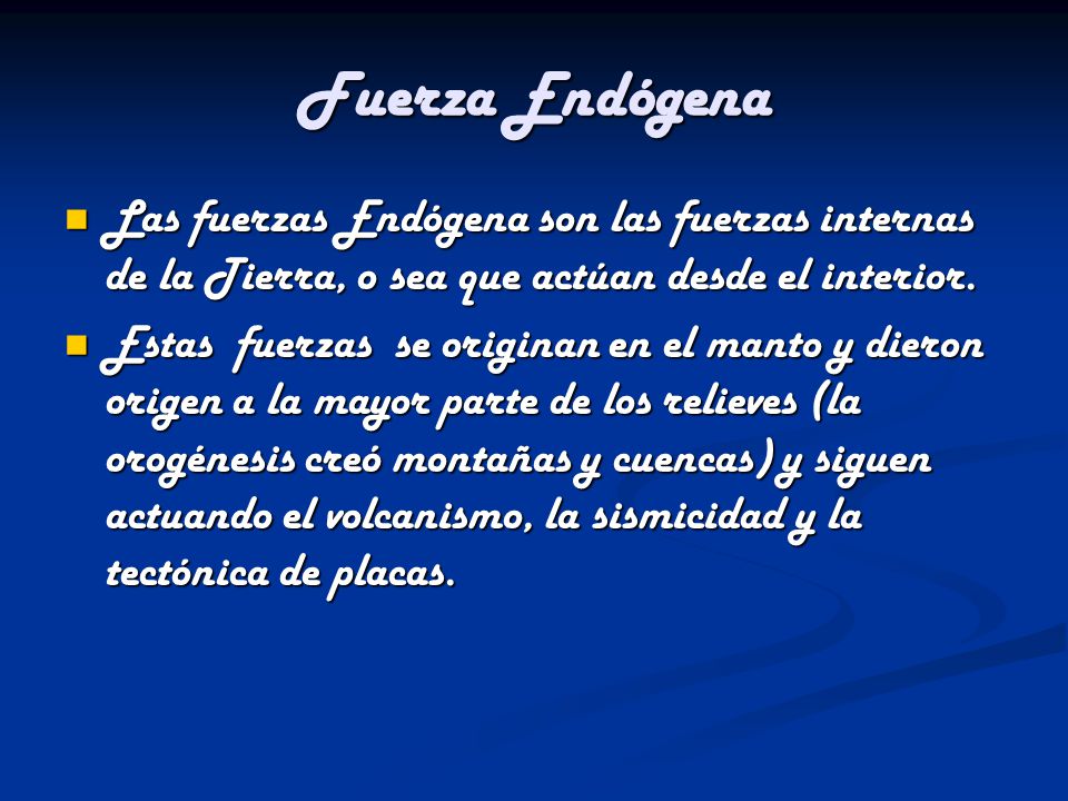 Fuerza Endógena Las fuerzas Endógena son las fuerzas internas de la Tierra, o sea que actúan desde el interior.