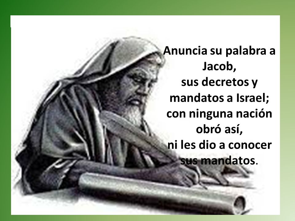 Anuncia su palabra a Jacob, sus decretos y mandatos a Israel; con ninguna nación obró así, ni les dio a conocer sus mandatos.
