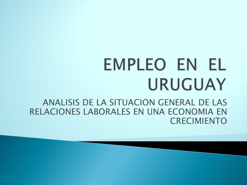 EMPLEO EN EL URUGUAY ANALISIS DE LA SITUACION GENERAL DE LAS RELACIONES LABORALES EN UNA ECONOMIA EN CRECIMIENTO.